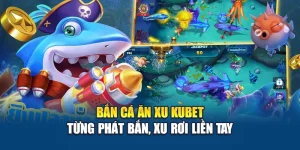 Bắn Cá Ăn Xu Kubet – Từng Phát Bắn, Xu Rơi Liền Tay