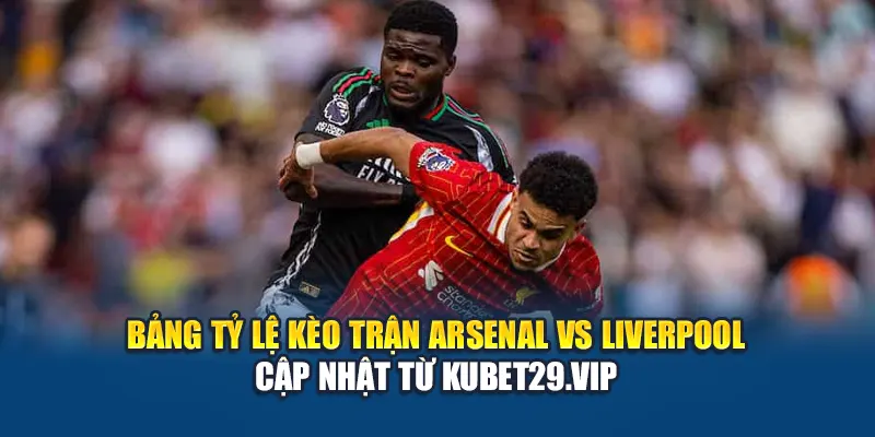 Soi Kèo Bóng Đá Arsenal Vs Liverpool Từ Chuyên Gia Kubet29.vip 2 Bảng tỷ lệ kèo trận Arsenal vs Liverpool cập nhật từ Kubet29.vip