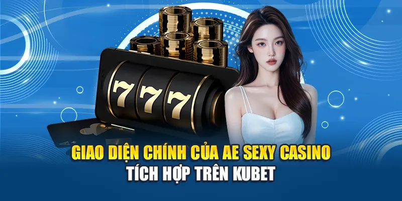 Khám Phá AE Sexy Casino - Trải Nghiệm Đỉnh Cao Tại Kubet 1 Giao diện chính của AE Sexy Casino tích hợp trên Kubet
