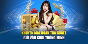 Khuyến Mãi Hoàn Trả Kubet – Giữ Vốn Chơi Thông Minh