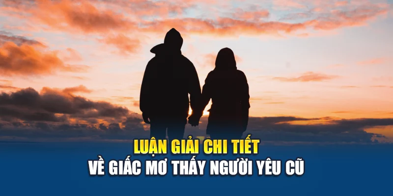 Luận giải chi tiết về giấc mơ thấy người yêu cũ
