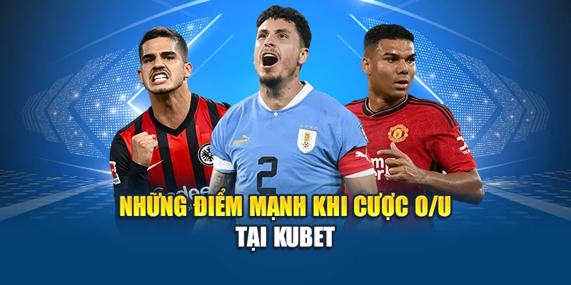 Cược Tài Xỉu Bóng Đá Kubet: Trải Nghiệm Với Tỷ Lệ Hấp Dẫn 3 Những điểm mạnh khi cược O/U tại Kubet