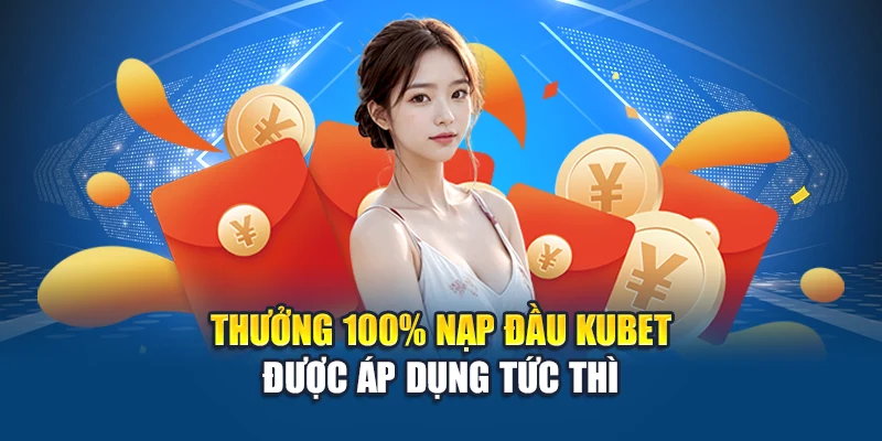 Thưởng 100% nạp đầu Kubet được áp dụng tức thì